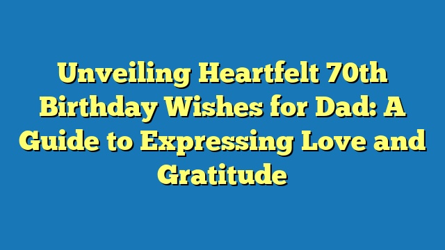 Unveiling Heartfelt 70th Birthday Wishes for Dad: A Guide to Expressing Love and Gratitude