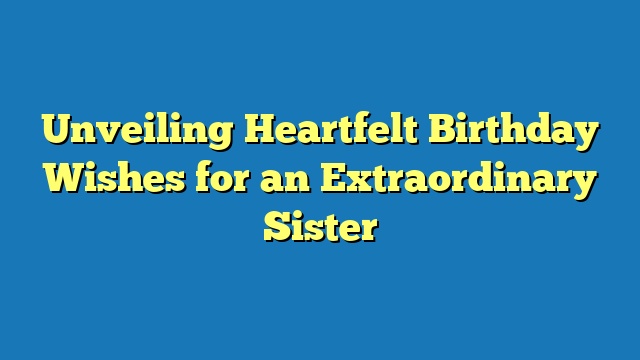 Unveiling Heartfelt Birthday Wishes for an Extraordinary Sister