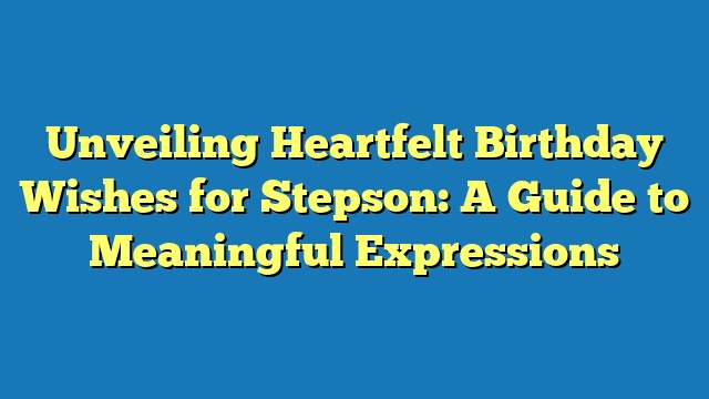 Unveiling Heartfelt Birthday Wishes for Stepson: A Guide to Meaningful Expressions