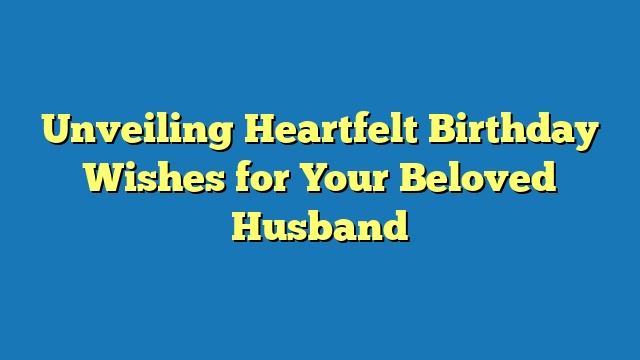 Unveiling Heartfelt Birthday Wishes for Your Beloved Husband