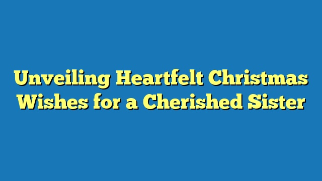 Unveiling Heartfelt Christmas Wishes for a Cherished Sister