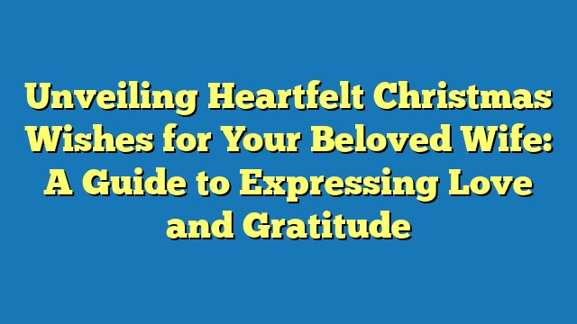 Unveiling Heartfelt Christmas Wishes for Your Beloved Wife: A Guide to Expressing Love and Gratitude