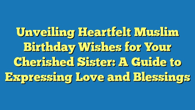 Unveiling Heartfelt Muslim Birthday Wishes for Your Cherished Sister: A Guide to Expressing Love and Blessings