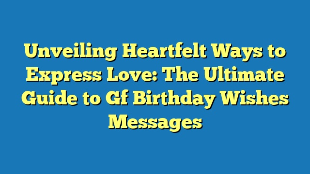 Unveiling Heartfelt Ways to Express Love: The Ultimate Guide to Gf Birthday Wishes Messages