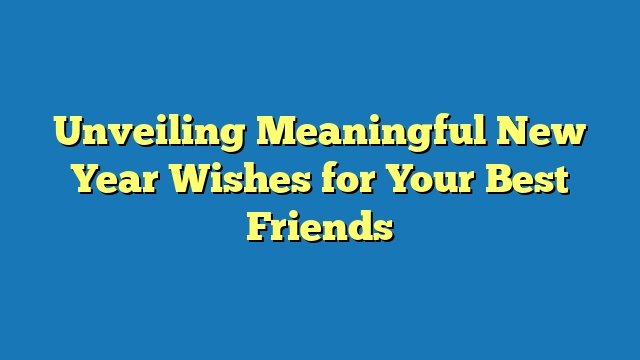 Unveiling Meaningful New Year Wishes for Your Best Friends