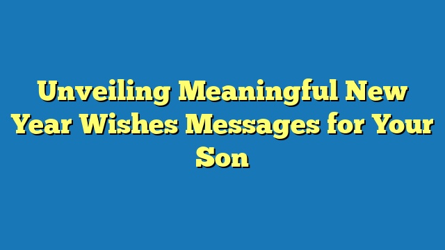 Unveiling Meaningful New Year Wishes Messages for Your Son