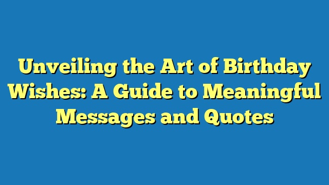 Unveiling the Art of Birthday Wishes: A Guide to Meaningful Messages and Quotes