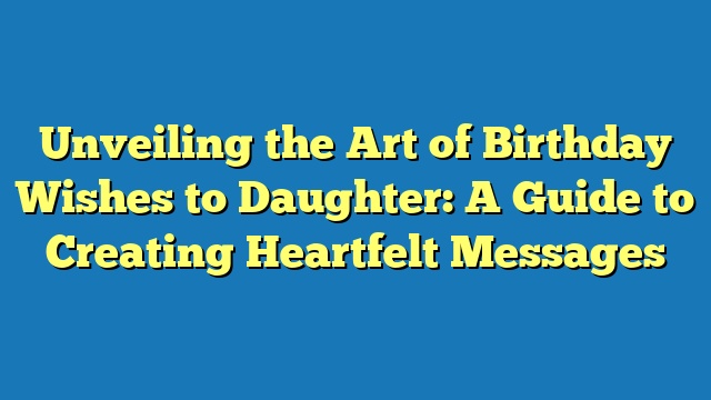 Unveiling the Art of Birthday Wishes to Daughter: A Guide to Creating Heartfelt Messages