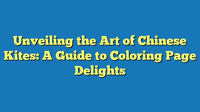 Unveiling the Art of Chinese Kites: A Guide to Coloring Page Delights