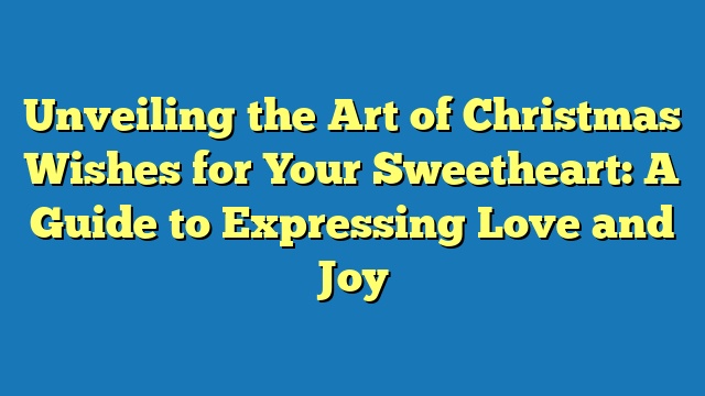 Unveiling the Art of Christmas Wishes for Your Sweetheart: A Guide to Expressing Love and Joy