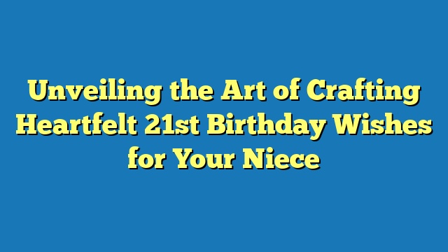 Unveiling the Art of Crafting Heartfelt 21st Birthday Wishes for Your Niece