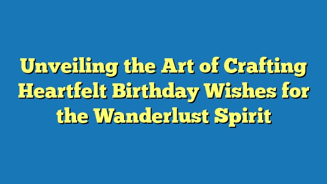 Unveiling the Art of Crafting Heartfelt Birthday Wishes for the Wanderlust Spirit