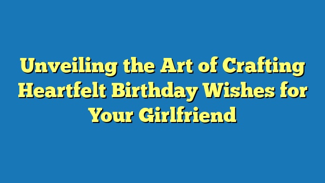 Unveiling the Art of Crafting Heartfelt Birthday Wishes for Your Girlfriend