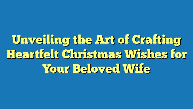 Unveiling the Art of Crafting Heartfelt Christmas Wishes for Your Beloved Wife