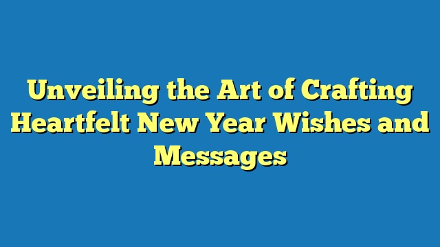 Unveiling the Art of Crafting Heartfelt New Year Wishes and Messages