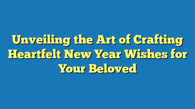 Unveiling the Art of Crafting Heartfelt New Year Wishes for Your Beloved