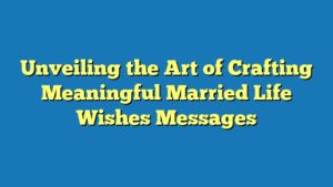Unveiling the Art of Crafting Meaningful Married Life Wishes Messages