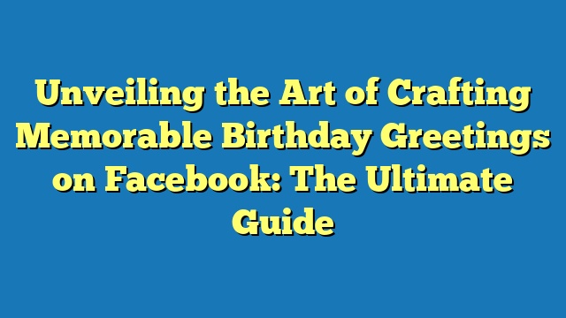 Unveiling the Art of Crafting Memorable Birthday Greetings on Facebook: The Ultimate Guide