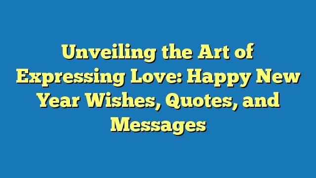 Unveiling the Art of Expressing Love: Happy New Year Wishes, Quotes, and Messages