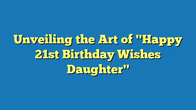 Unveiling the Art of "Happy 21st Birthday Wishes Daughter"