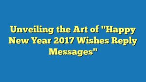 Unveiling the Art of "Happy New Year 2017 Wishes Reply Messages"