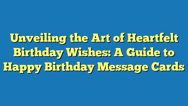 Unveiling the Art of Heartfelt Birthday Wishes: A Guide to Happy Birthday Message Cards