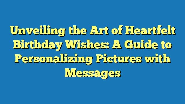 Unveiling the Art of Heartfelt Birthday Wishes: A Guide to Personalizing Pictures with Messages