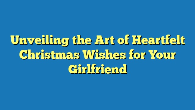 Unveiling the Art of Heartfelt Christmas Wishes for Your Girlfriend