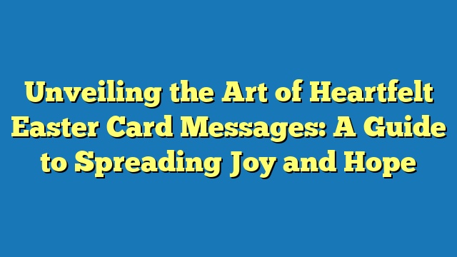 Unveiling the Art of Heartfelt Easter Card Messages: A Guide to Spreading Joy and Hope