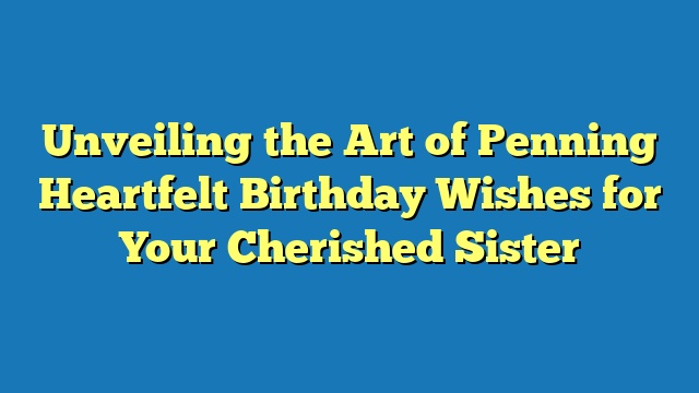 Unveiling the Art of Penning Heartfelt Birthday Wishes for Your Cherished Sister