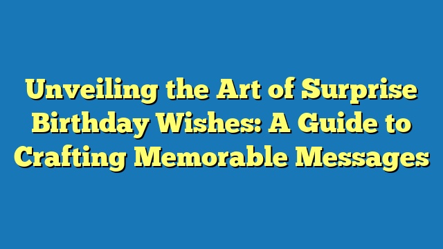 Unveiling the Art of Surprise Birthday Wishes: A Guide to Crafting Memorable Messages