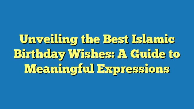 Unveiling the Best Islamic Birthday Wishes: A Guide to Meaningful Expressions