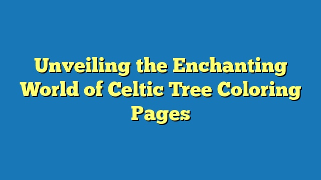 Unveiling the Enchanting World of Celtic Tree Coloring Pages