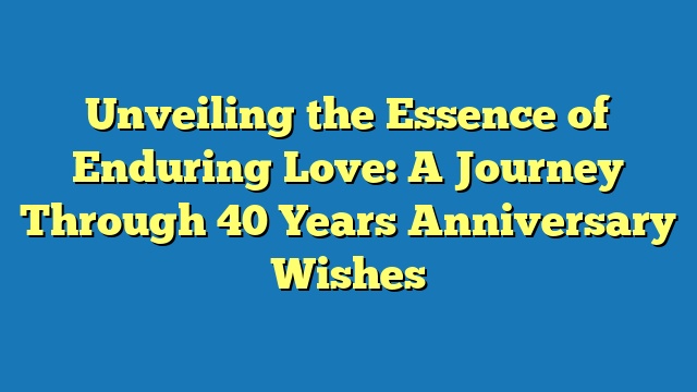 Unveiling the Essence of Enduring Love: A Journey Through 40 Years Anniversary Wishes