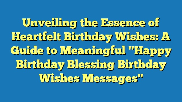 Unveiling the Essence of Heartfelt Birthday Wishes: A Guide to Meaningful "Happy Birthday Blessing Birthday Wishes Messages"