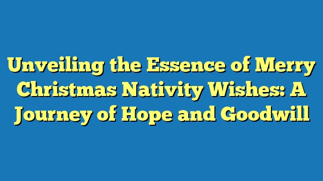 Unveiling the Essence of Merry Christmas Nativity Wishes: A Journey of Hope and Goodwill