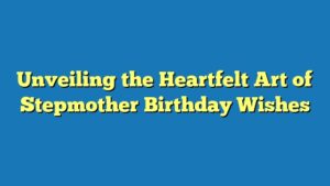 Unveiling the Heartfelt Art of Stepmother Birthday Wishes