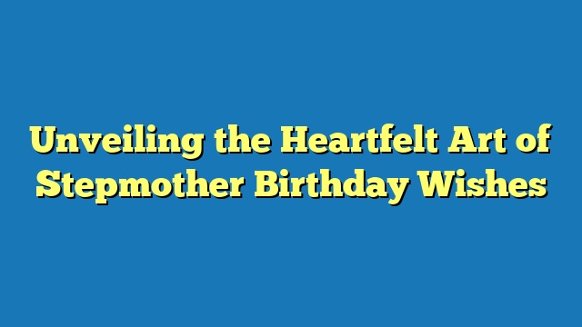 Unveiling the Heartfelt Art of Stepmother Birthday Wishes