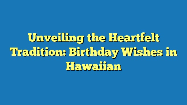 Unveiling the Heartfelt Tradition: Birthday Wishes in Hawaiian