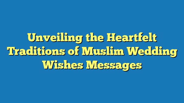 Unveiling the Heartfelt Traditions of Muslim Wedding Wishes Messages