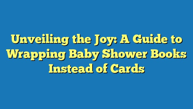 Unveiling the Joy: A Guide to Wrapping Baby Shower Books Instead of Cards