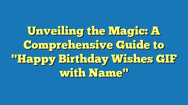 Unveiling the Magic: A Comprehensive Guide to "Happy Birthday Wishes GIF with Name"