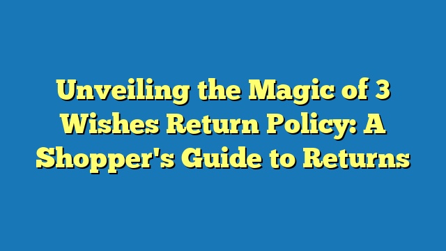 Unveiling the Magic of 3 Wishes Return Policy: A Shopper's Guide to Returns