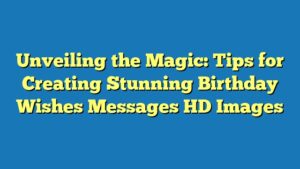 Unveiling the Magic: Tips for Creating Stunning Birthday Wishes Messages HD Images