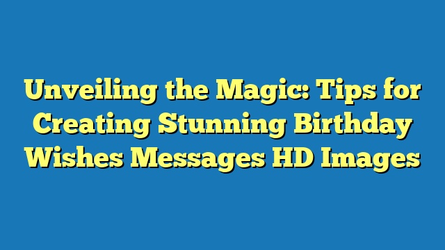 Unveiling the Magic: Tips for Creating Stunning Birthday Wishes Messages HD Images