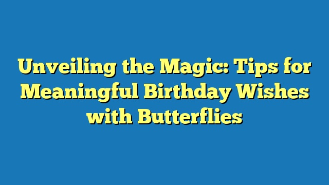 Unveiling the Magic: Tips for Meaningful Birthday Wishes with Butterflies