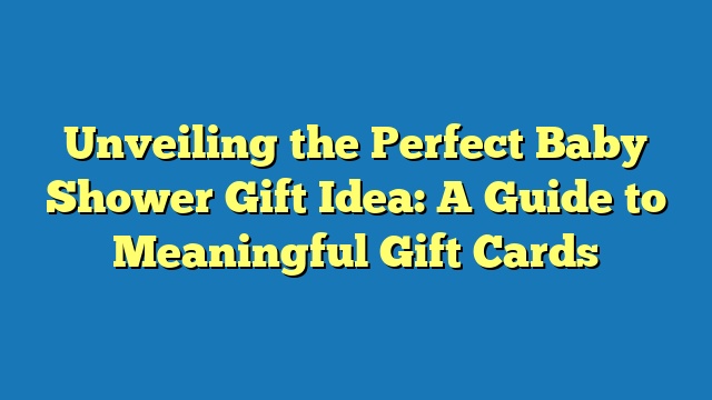 Unveiling the Perfect Baby Shower Gift Idea: A Guide to Meaningful Gift Cards