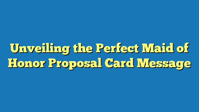 Unveiling the Perfect Maid of Honor Proposal Card Message