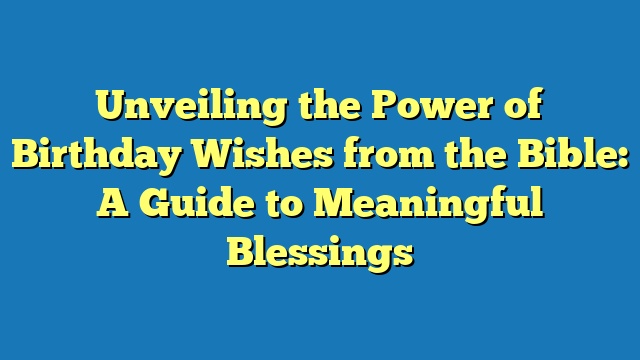 Unveiling the Power of Birthday Wishes from the Bible: A Guide to Meaningful Blessings