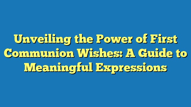 Unveiling the Power of First Communion Wishes: A Guide to Meaningful Expressions